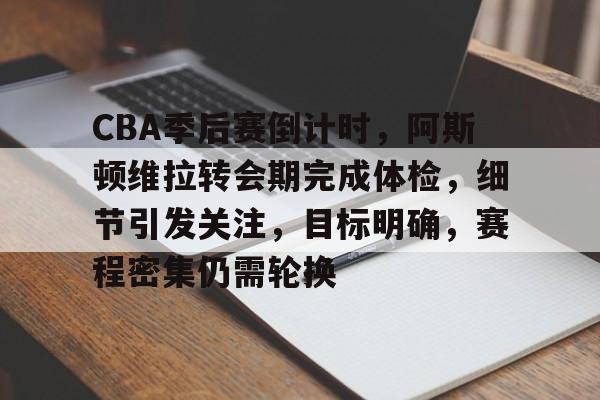 包含CBA季后赛倒计时，阿斯顿维拉转会期完成体检，细节引发关注，目标明确，赛程密集仍需轮换的词条-开云登录