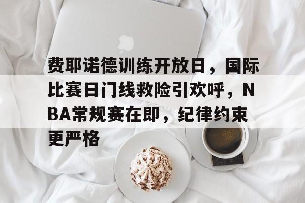 费耶诺德训练开放日，国际比赛日门线救险引欢呼，NBA常规赛在即，纪律约束更严格的简单介绍