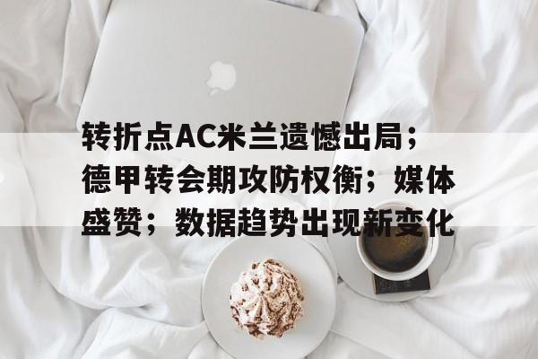 转折点AC米兰遗憾出局；德甲转会期攻防权衡；媒体盛赞；数据趋势出现新变化的简单介绍