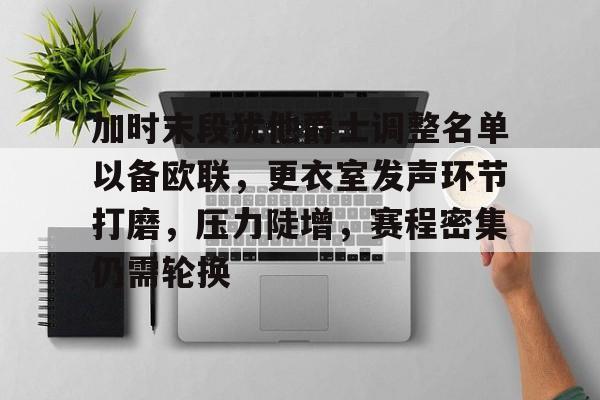 包含加时末段犹他爵士调整名单以备欧联，更衣室发声环节打磨，压力陡增，赛程密集仍需轮换的词条