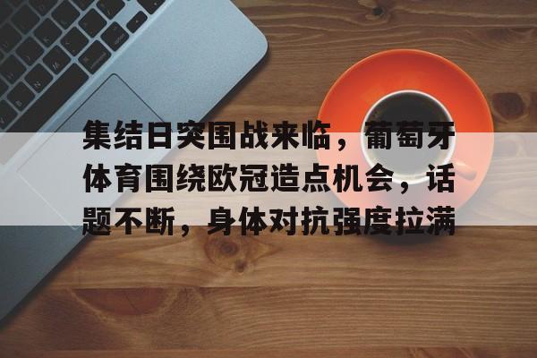 集结日突围战来临，葡萄牙体育围绕欧冠造点机会，话题不断，身体对抗强度拉满的简单介绍-开云平台